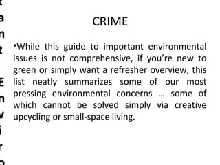 CRIME
•While this guide to important environmental
issues is not comprehensive, if you’re new to
green or simply want a refresher overview, this
list neatly summarizes some of our most
pressing environmental concerns … some of
which cannot be solved simply via creative
upcycling or small-space living.
t
a
n
t
E
n
v
i
r
t
a
n
t
E
n
v
i
r
 
