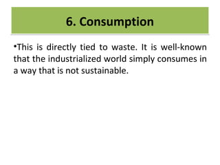 CRIME
•This is directly tied to waste. It is well-known
that the industrialized world simply consumes in
a way that is not sustainable.
6. Consumption6. Consumption
 