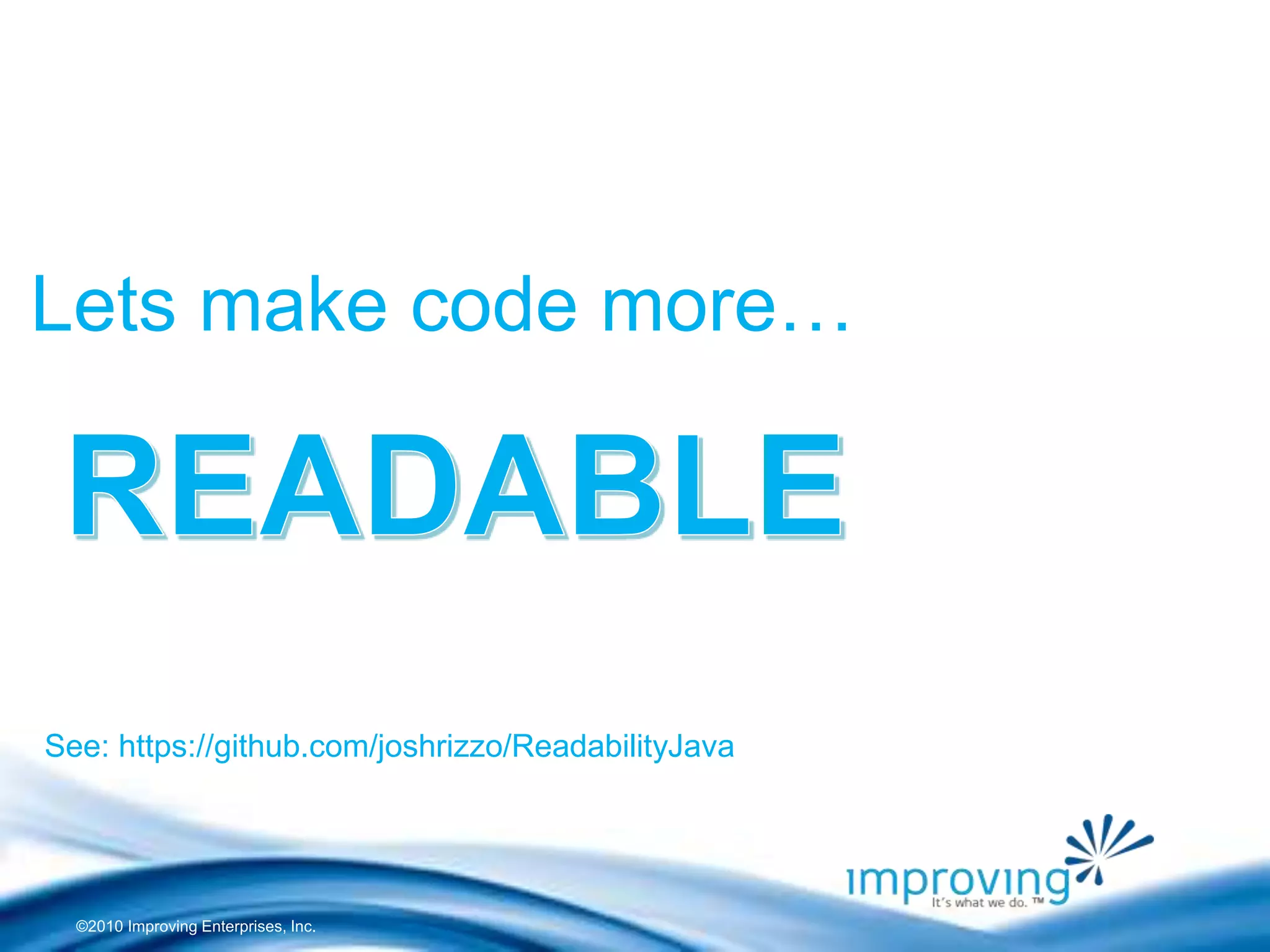 ©2010 Improving Enterprises, Inc.
Lets make code more…
See: https://github.com/joshrizzo/ReadabilityJava
 