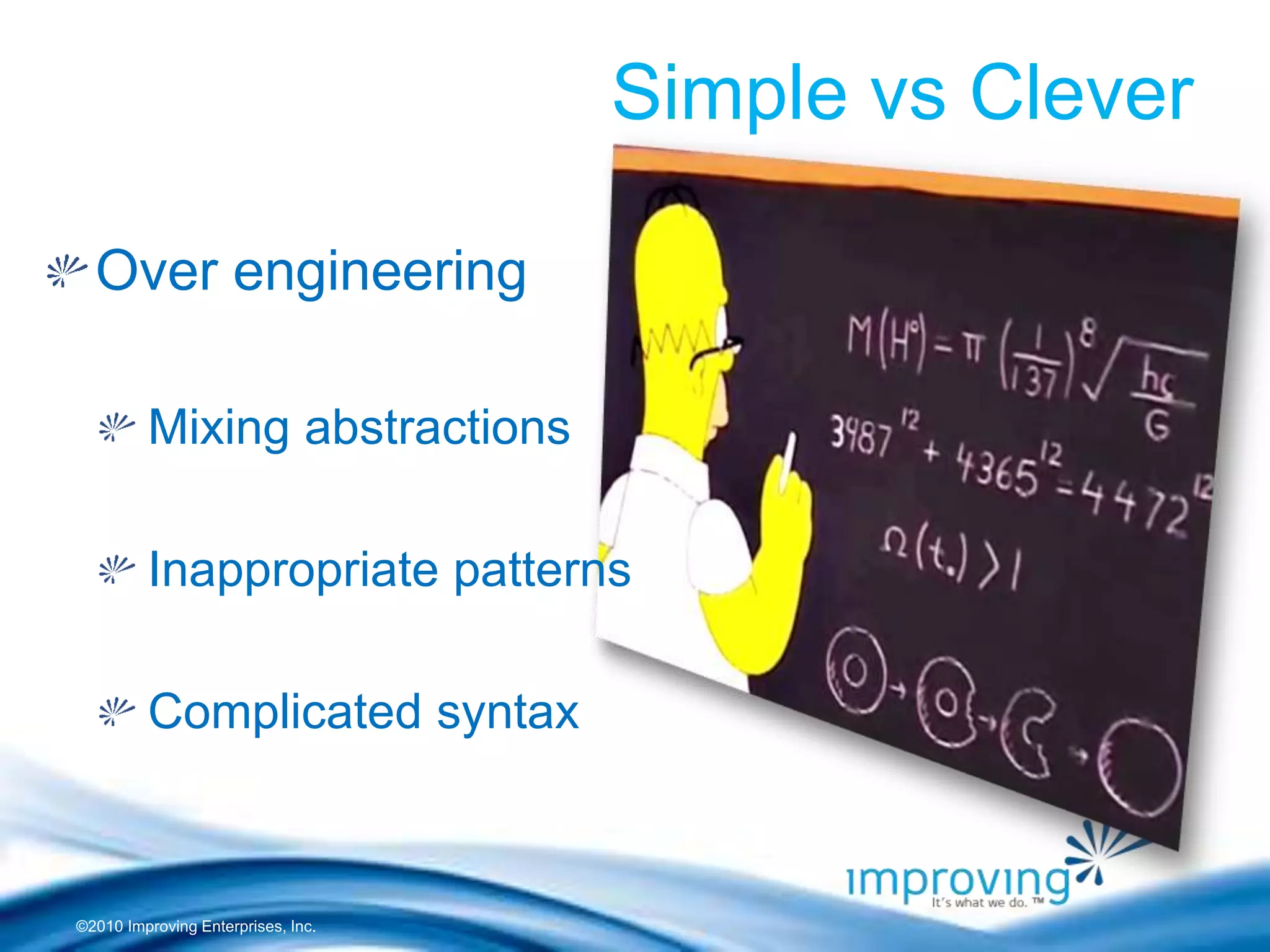 ©2010 Improving Enterprises, Inc.
Simple vs Clever
Over engineering
Mixing abstractions
Inappropriate patterns
Complicated syntax
 