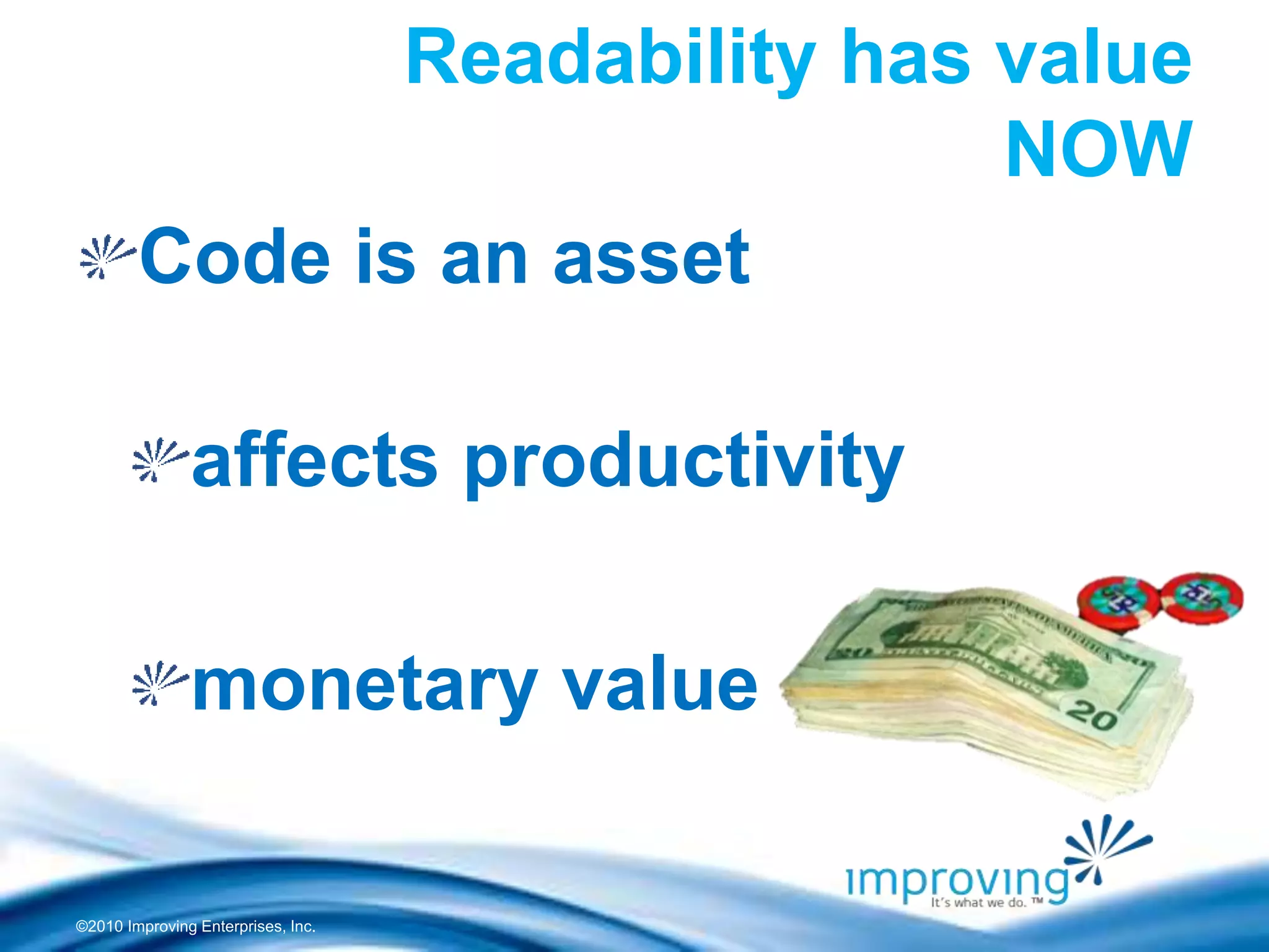 ©2010 Improving Enterprises, Inc.
Readability has value
NOW
Code is an asset
affects productivity
monetary value
 