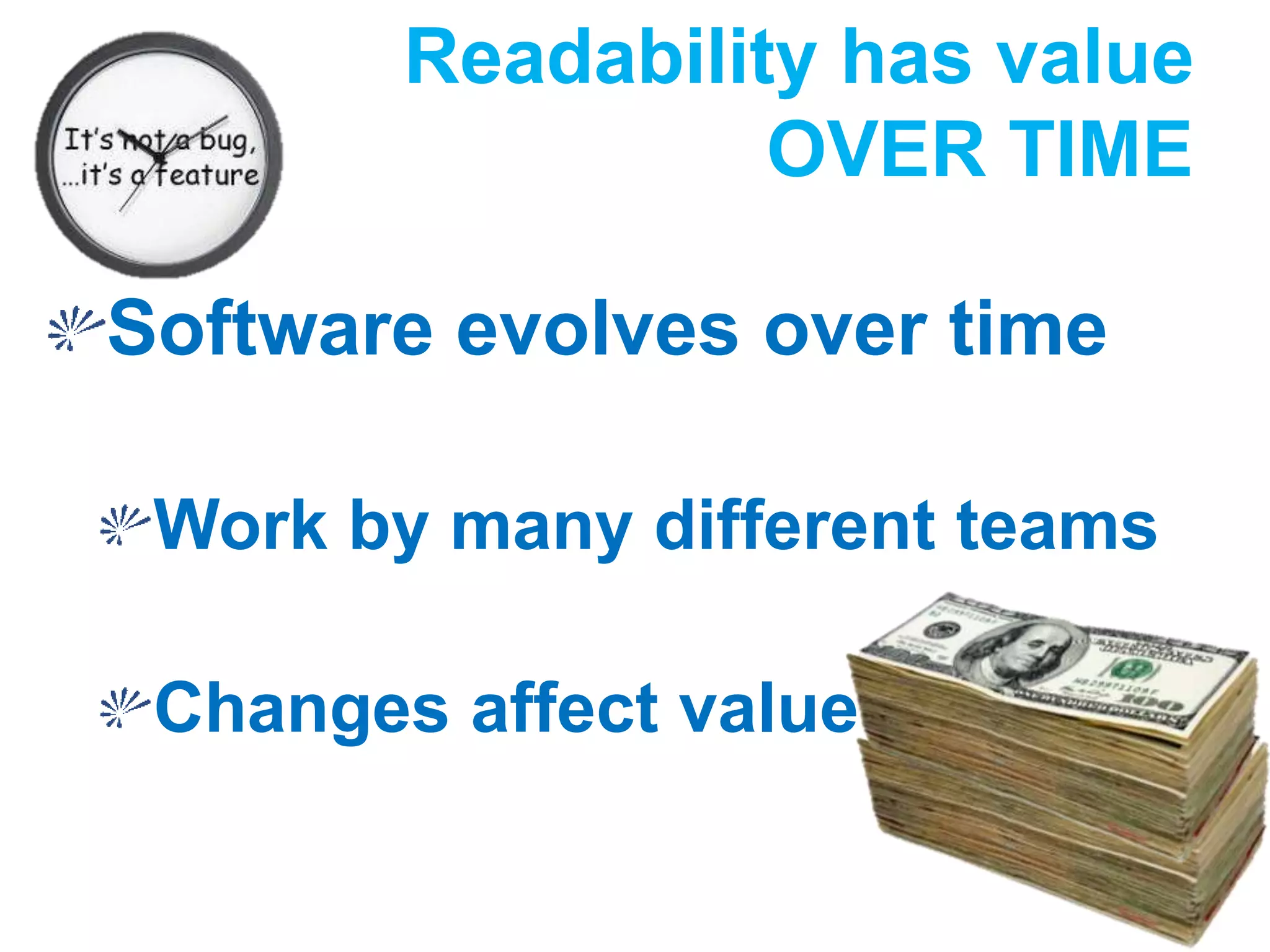Readability has value
OVER TIME
Software evolves over time
Work by many different teams
Changes affect value
 