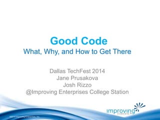 ©2010 Improving Enterprises, Inc. 
Good Code 
What, Why, and How to Get There 
Dallas TechFest 2014 
Jane Prusakova 
Josh Rizzo 
@Improving Enterprises College Station 
 