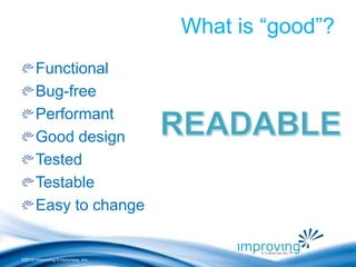©2010 Improving Enterprises, Inc. 
What is “good”? 
Functional 
Bug-free 
Performant 
Good design 
Tested 
Testable 
Easy to change 
 