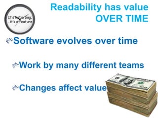Readability has value 
OVER TIME 
Software evolves over time 
Work by many different teams 
Changes affect value 
 
