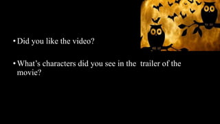 •Did you like the video?
•What’s characters did you see in the trailer of the
movie?
 