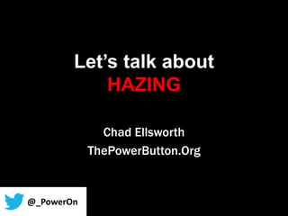 Let’s talk about
HAZING
Chad Ellsworth
ThePowerButton.Org
@_PowerOn
 