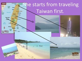 She starts from traveling Taiwan first .  