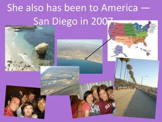   She also has been to America — San Diego in 2007. 