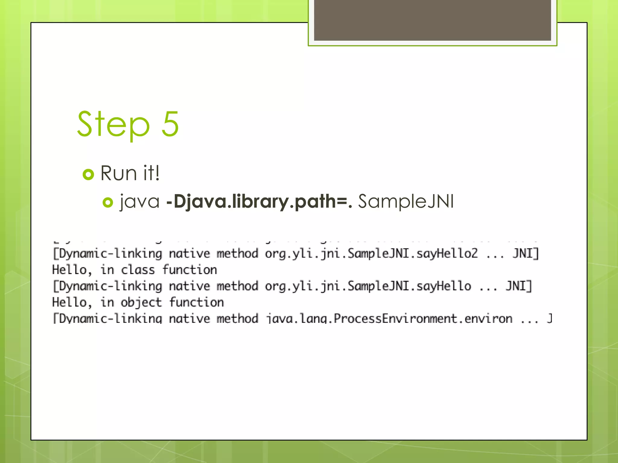 Step 5
 Run   it!
    java -Djava.library.path=. SampleJNI
 