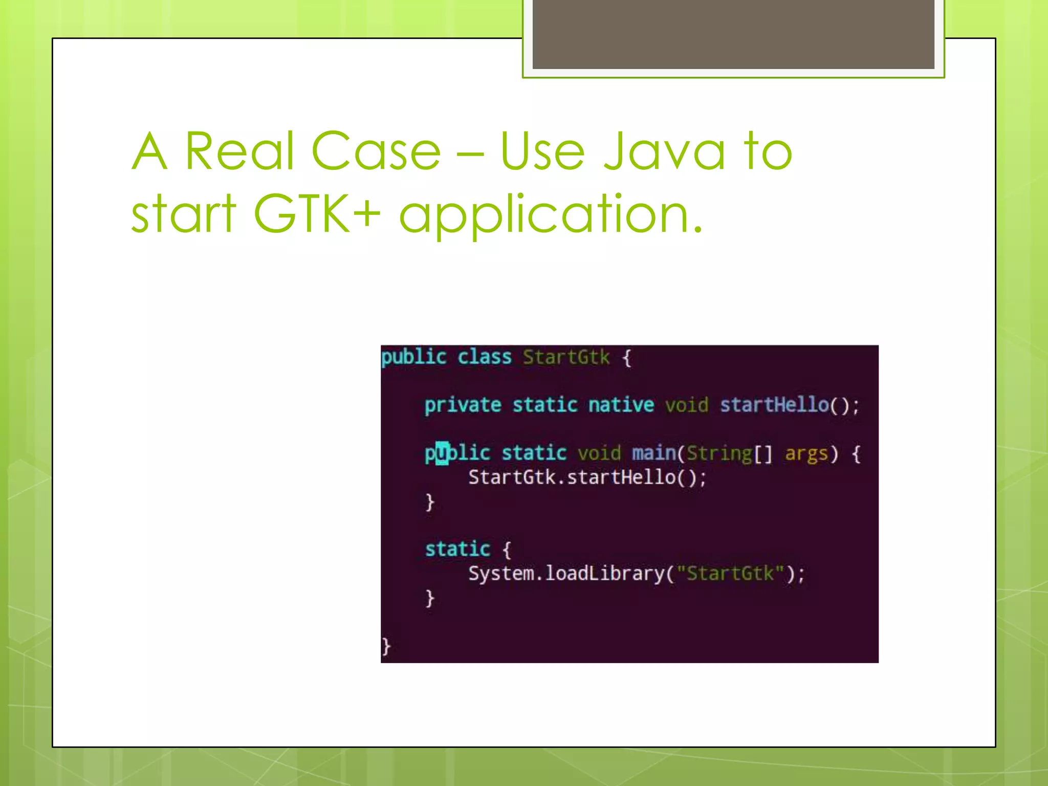 A Real Case – Use Java to
start GTK+ application.
 