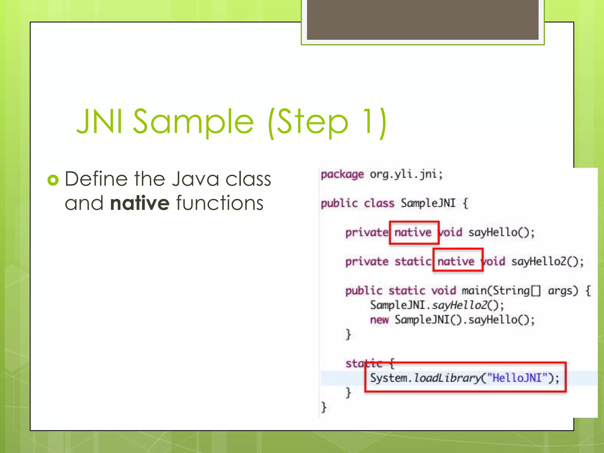 JNI Sample (Step 1)
 Define
       the Java class
 and native functions
 