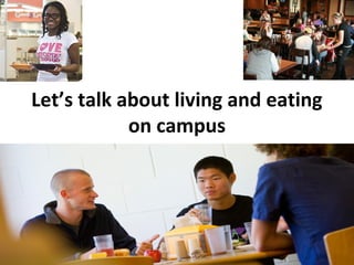 Let’s talk about living and eating
on campus
 