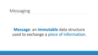 Messaging
Message: an immutable data structure
used to exchange a piece of information.
 