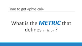 Time to get «physical»
What is the METRIC that
defines «micro» ?
 
