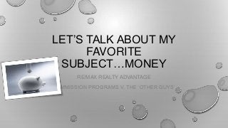 LET’S TALK ABOUT MY
FAVORITE
SUBJECT…MONEY
RE/MAX REALTY ADVANTAGE
COMMISSION PROGRAMS V. THE ‘OTHER GUYS’

 