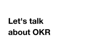 Let's talk
about OKR
 