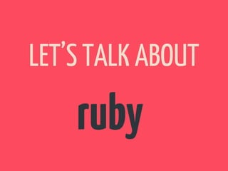 LET’S TALK ABOUT

    ruby
 