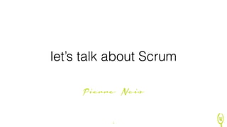 W 
let’s talk about Scrum 
Pierre Neis 
1 
 