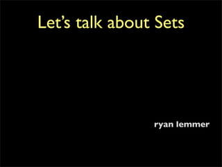 Let’s talk about Sets




                ryan lemmer
 