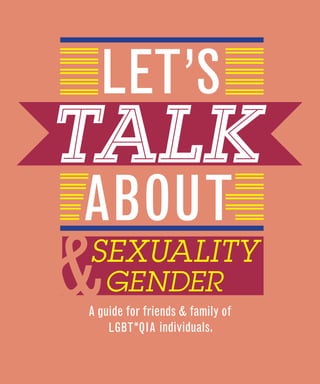 LET’S
TALK
ABOUT
&
SEXUALITY
    GENDER
A guide for friends & family of
    LGBT *QIA individuals.
 