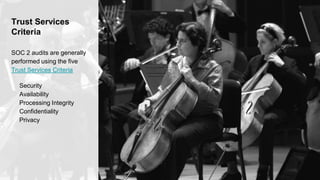 Trust Services
Criteria
SOC 2 audits are generally
performed using the five
Trust Services Criteria
Security
Availability
Processing Integrity
Confidentiality
Privacy
 