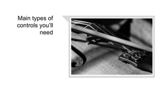 Main types of
controls you’ll
need
 