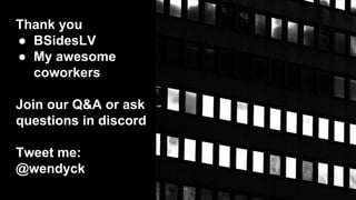 Thank you
● BSidesLV
● My awesome
coworkers
Join our Q&A or ask
questions in discord
Tweet me:
@wendyck
 