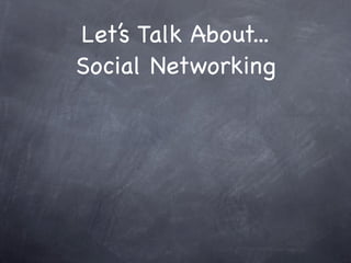 Let’s Talk About...
Social Networking
 