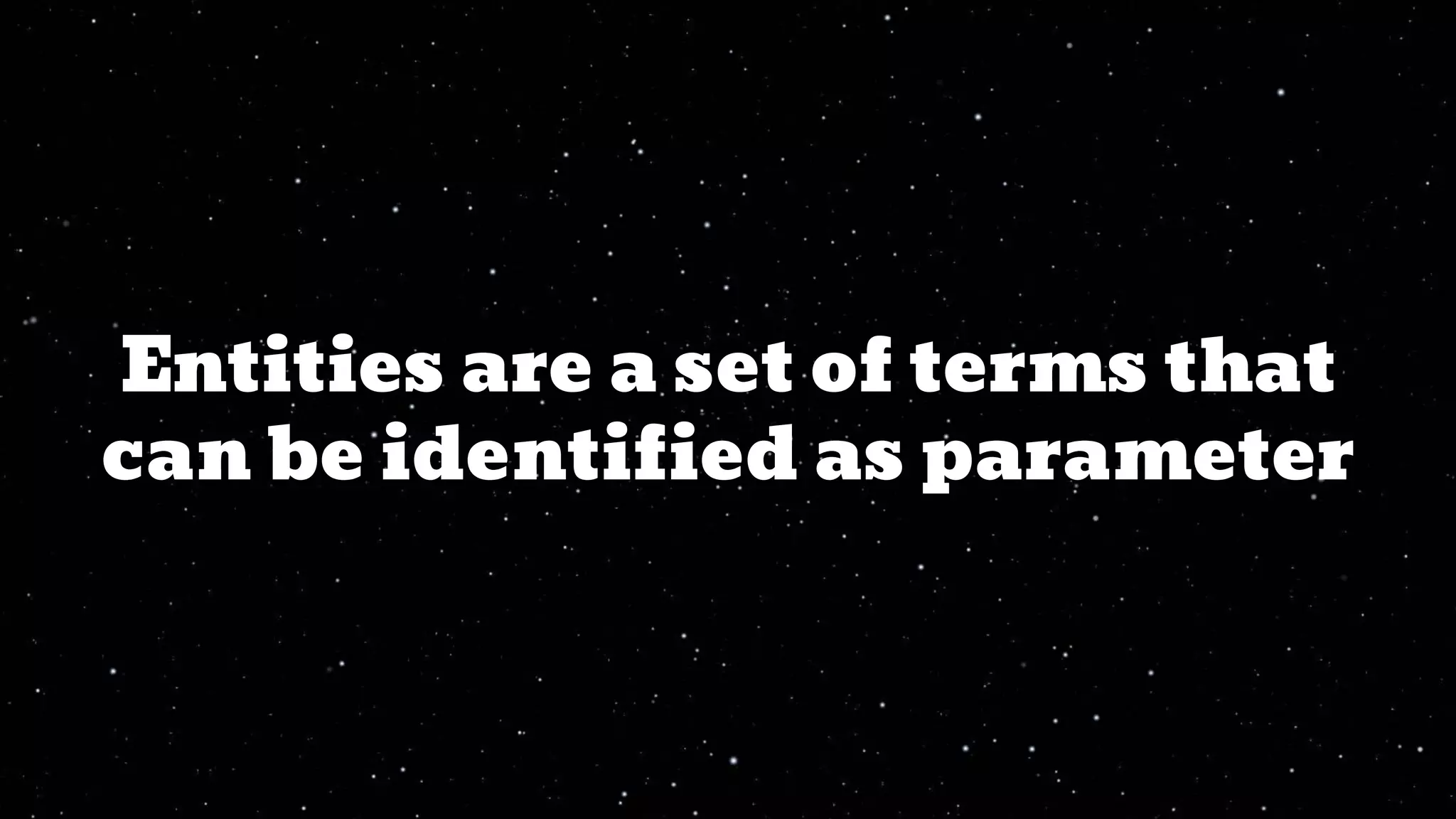 Entities are a set of terms that
can be identified as parameter