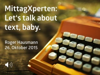 MittagXperten:
Let‘s talk about
text, baby.
Roger Hausmann
26. Oktober 2015
 