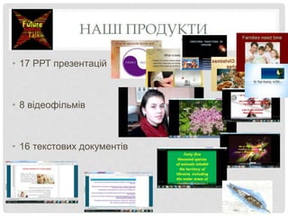 НАШІ ПРОДУКТИ
• 17 РРТ презентацій
• 8 відеофільмів
• 16 текстових документів
 