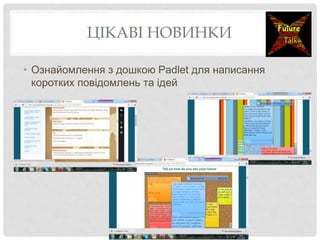 ЦІКАВІ НОВИНКИ
• Ознайомлення з дошкою Padlet для написання
коротких повідомлень та ідей
 