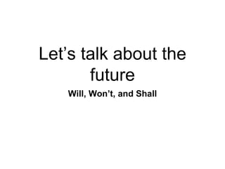 Let’s talk about the
future
Will, Won’t, and Shall
 