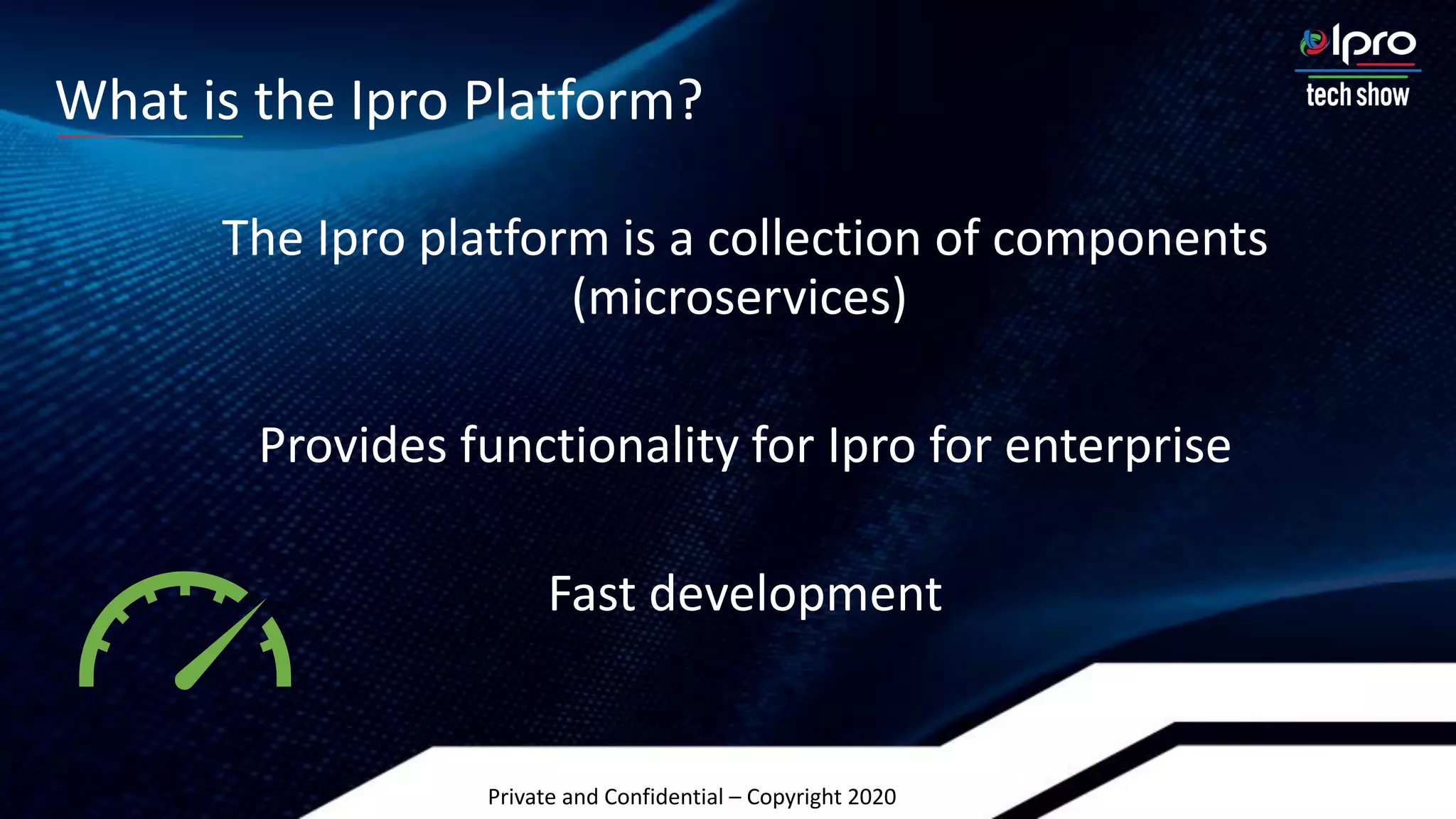 Private and Confidential – Copyright 2020
The Ipro platform is a collection of components
(microservices)
Provides functionality for Ipro for enterprise
Fast development
What is the Ipro Platform?
 