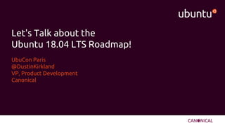 @DustinKirkland
Let's Talk about the
Ubuntu 18.04 LTS Roadmap!
UbuCon Paris
@DustinKirkland
VP, Product Development
Canonical
 