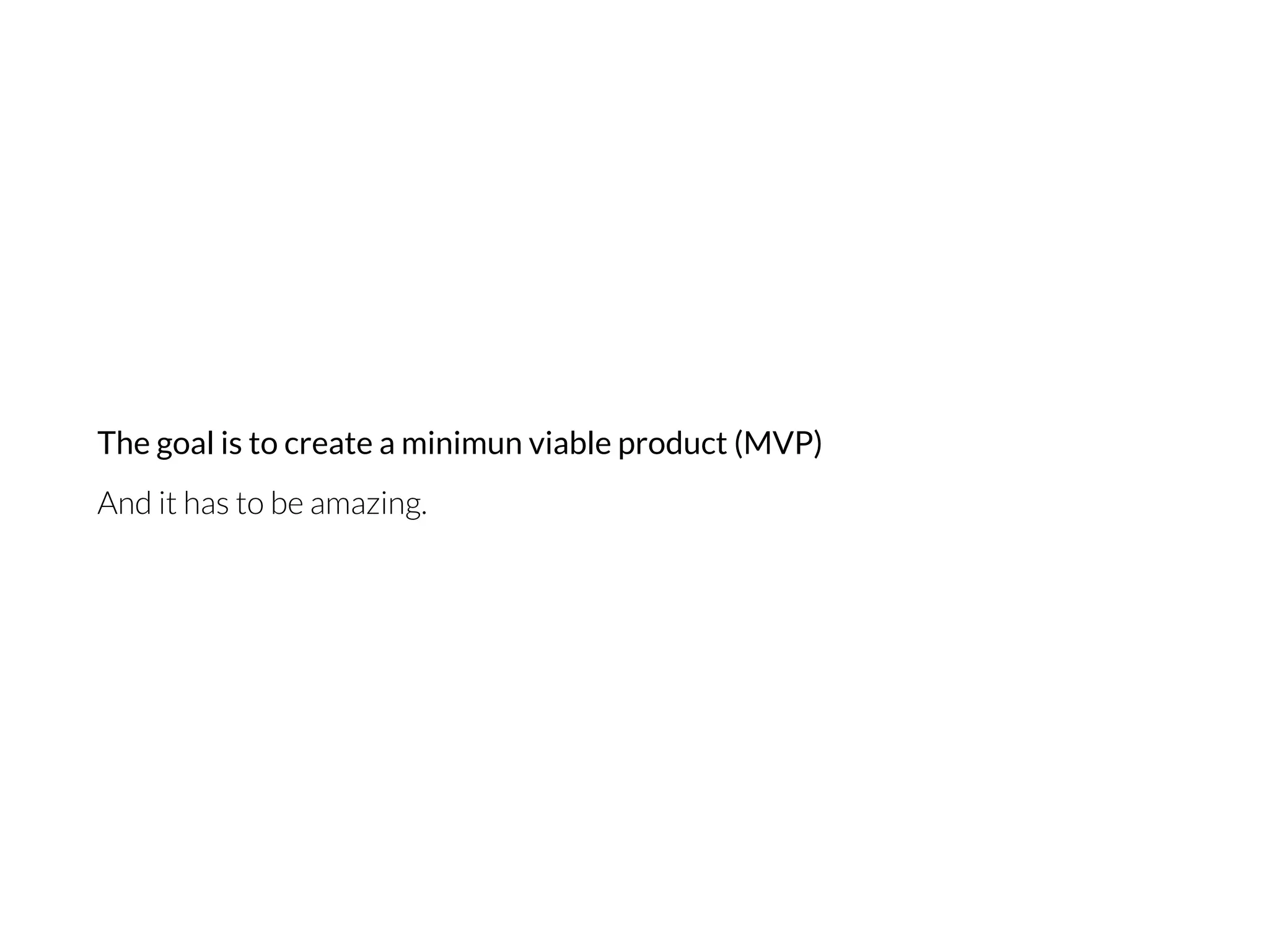 The goal is to create a minimun viable product (MVP) 
And it has to be amazing.
 