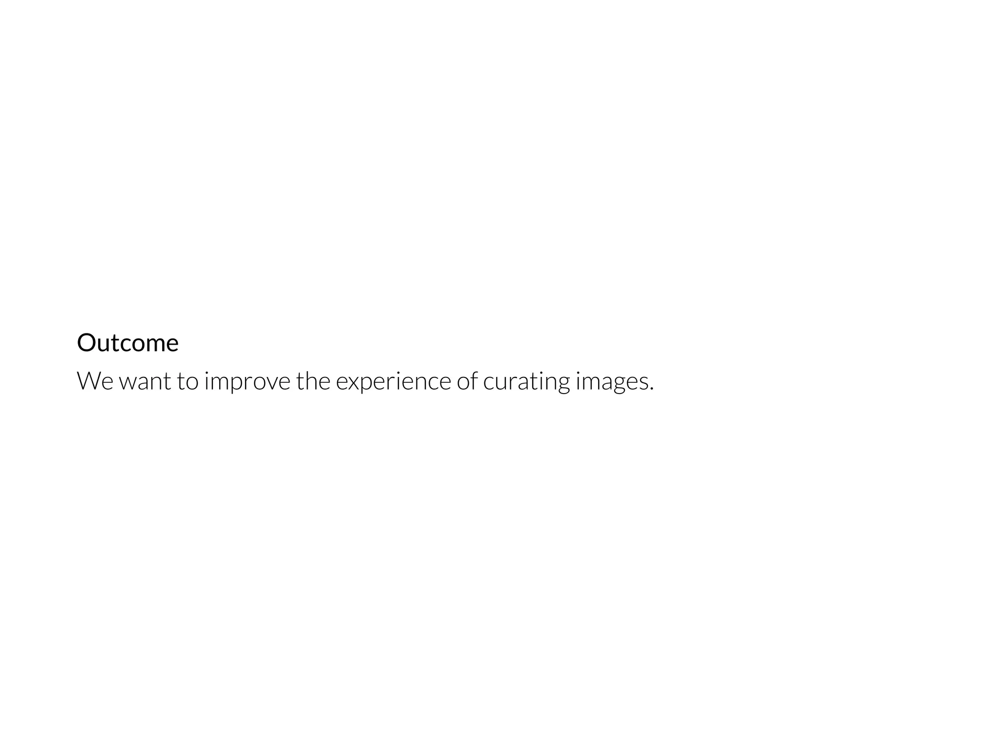We want to improve the experience of curating images.
Outcome
 