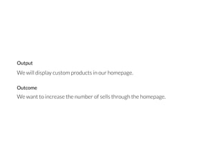 We will display custom products in our homepage.
We want to increase the number of sells through the homepage.
Output
Outcome
 