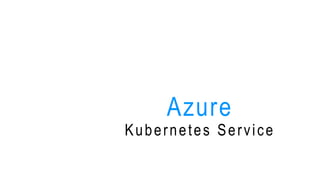 Azure
Kubernetes Service
 