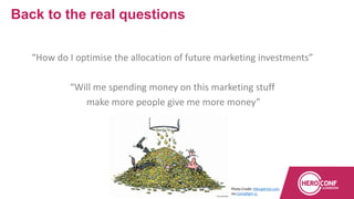 “How do I optimise the allocation of future marketing investments”
“Will me spending money on this marketing stuff
make more people give me more money”
Back to the real questions
Photo Credit: HikingArtist.com
via Compfight cc
 