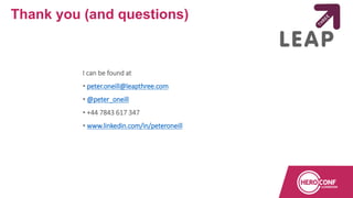 I can be found at
• peter.oneill@leapthree.com
• @peter_oneill
• +44 7843 617 347
• www.linkedin.com/in/peteroneill
Thank you (and questions)
 