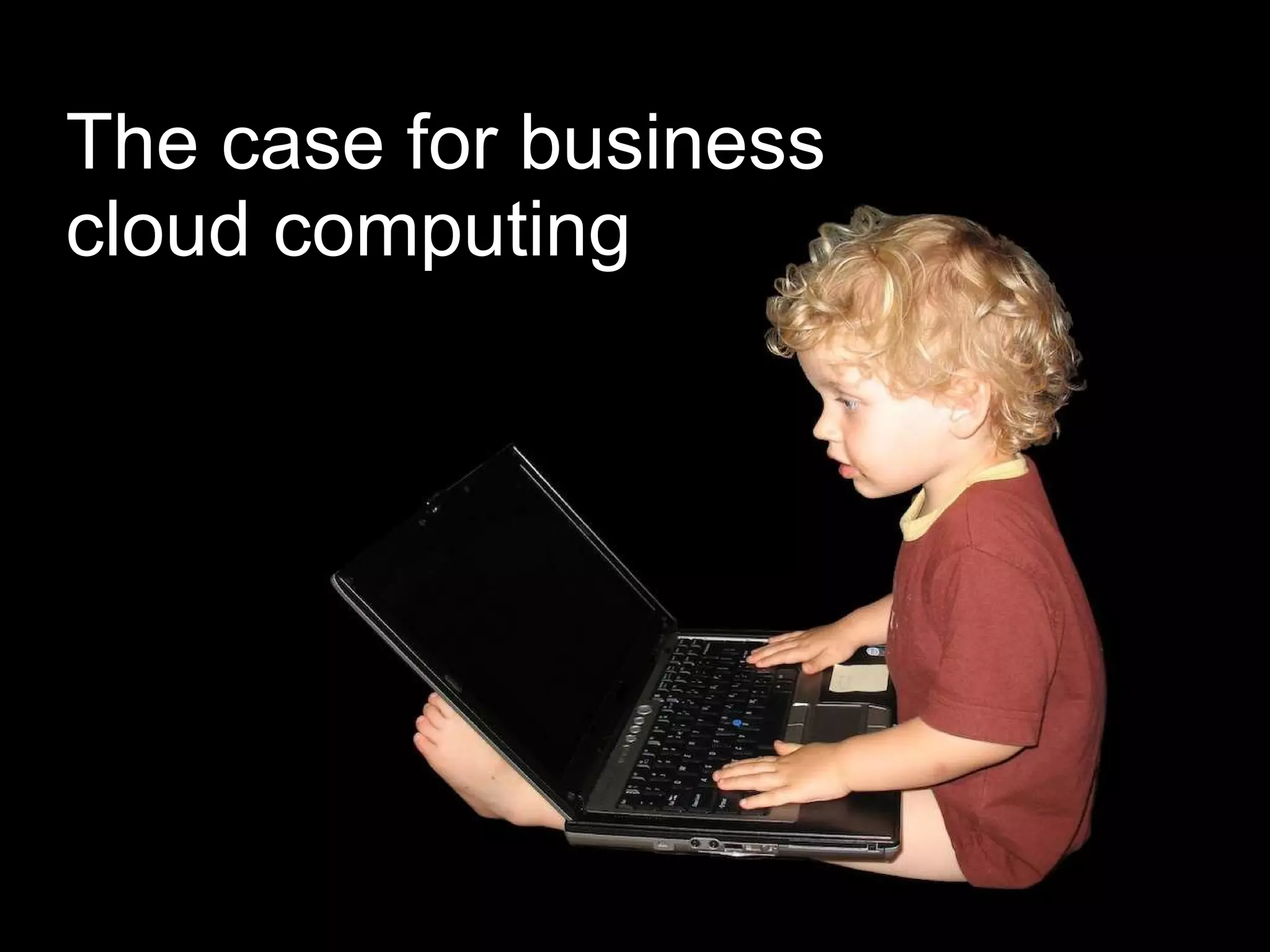 The case for business  cloud computing Flexibility Low entry costs Scalability Accessibility 