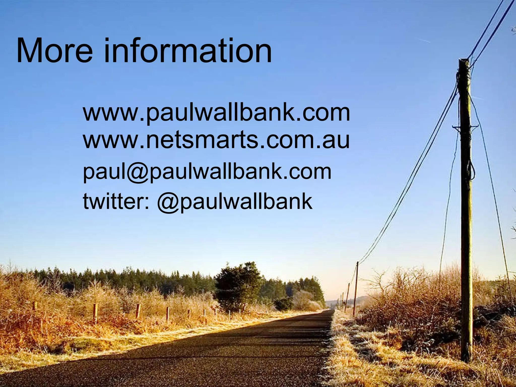 More information www.paulwallbank.com www.netsmarts.com.au paul@paulwallbank.com  twitter: @paulwallbank 