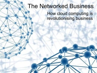 The Networked Business How cloud computing is revolutionising business 