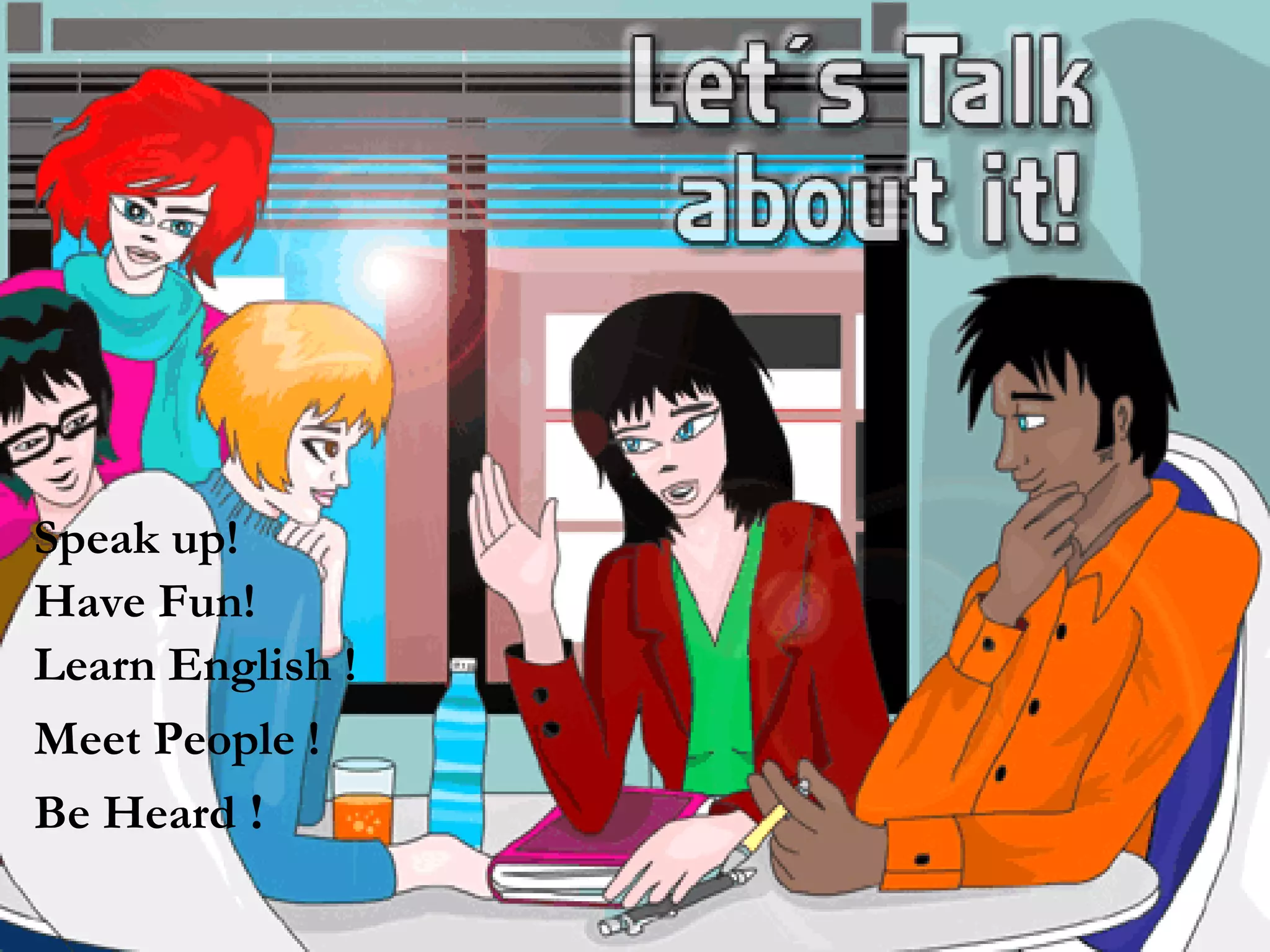 Speak up! Be Heard  ! Have Fun! Learn English ! Meet People ! 