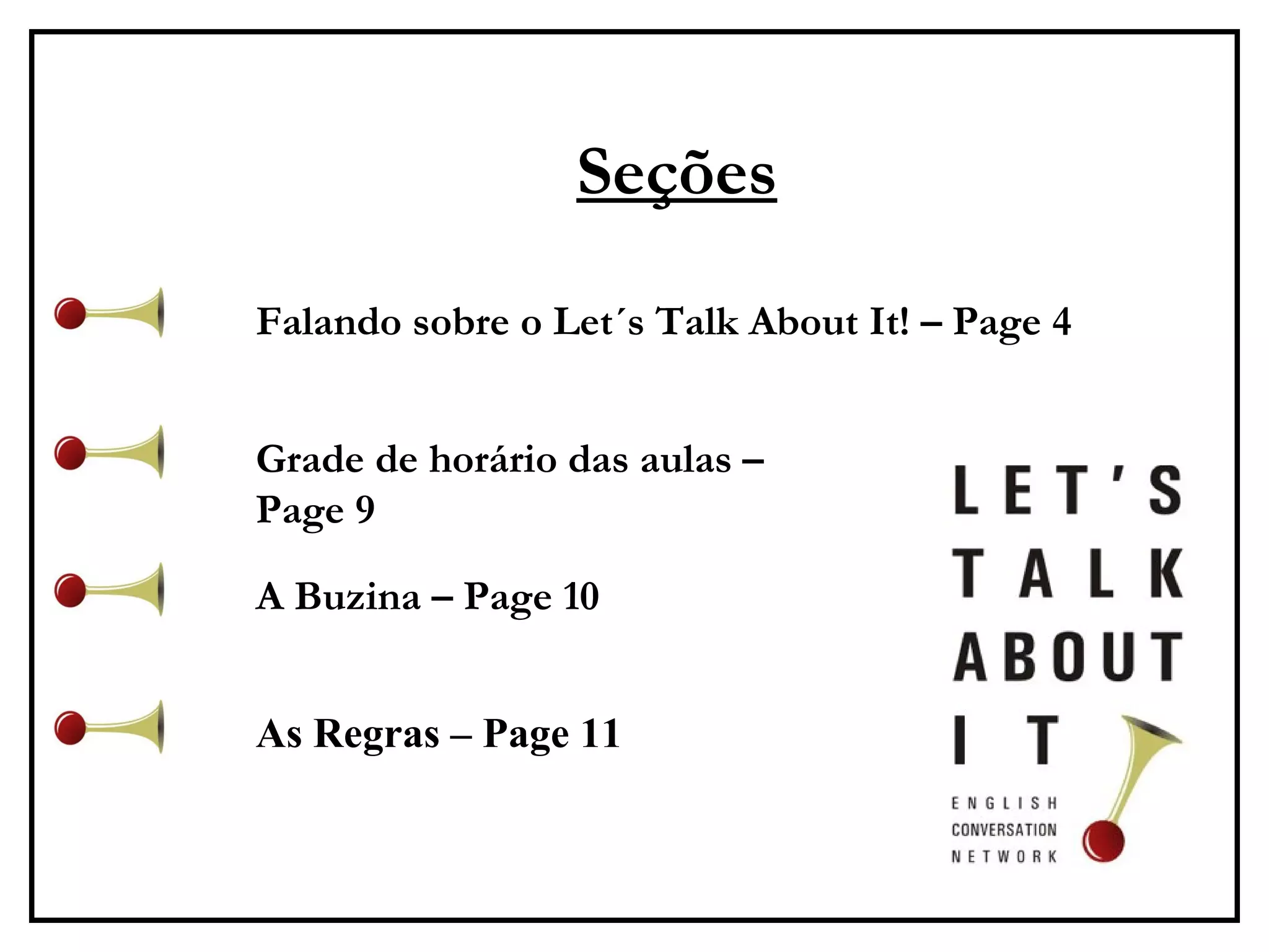 Seções Falando sobre o Let´s Talk About It! – Page 4 Grade de horário das aulas – Page 9 A Buzina – Page 10 As Regras – Page 11 