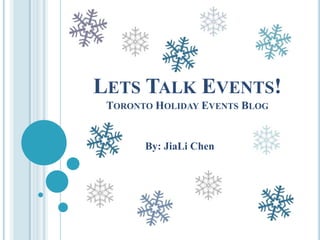 LETS TALK EVENTS!
 TORONTO HOLIDAY EVENTS BLOG


       By: JiaLi Chen
 