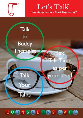 SSStttoooppp SSSuuupppppprrreeesss sss iiinnnggg SSStttaaarrr ttt EEExxxppprrreeesss sss iiinnngggTM 
TM 
Talk 
to 
Buddy 
Therapist 
Let’s Talk TM 
Flexi 
Talk Time 
as per 
your need 
Talk 
Your 
Talks 
CC OO U NN SS EE LL II NN GG CC AA FF ÉÉ 
 