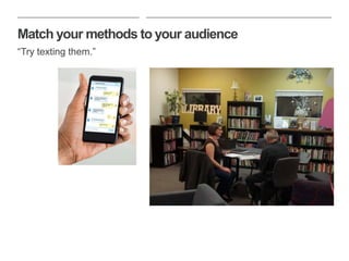 Match your methods to your audience
“Try texting them.”
 
